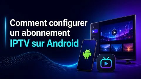 Comment configurer un abonnement IPTV sur Android